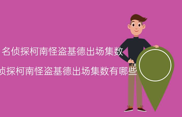 名侦探柯南怪盗基德出场集数 名侦探柯南怪盗基德出场集数有哪些